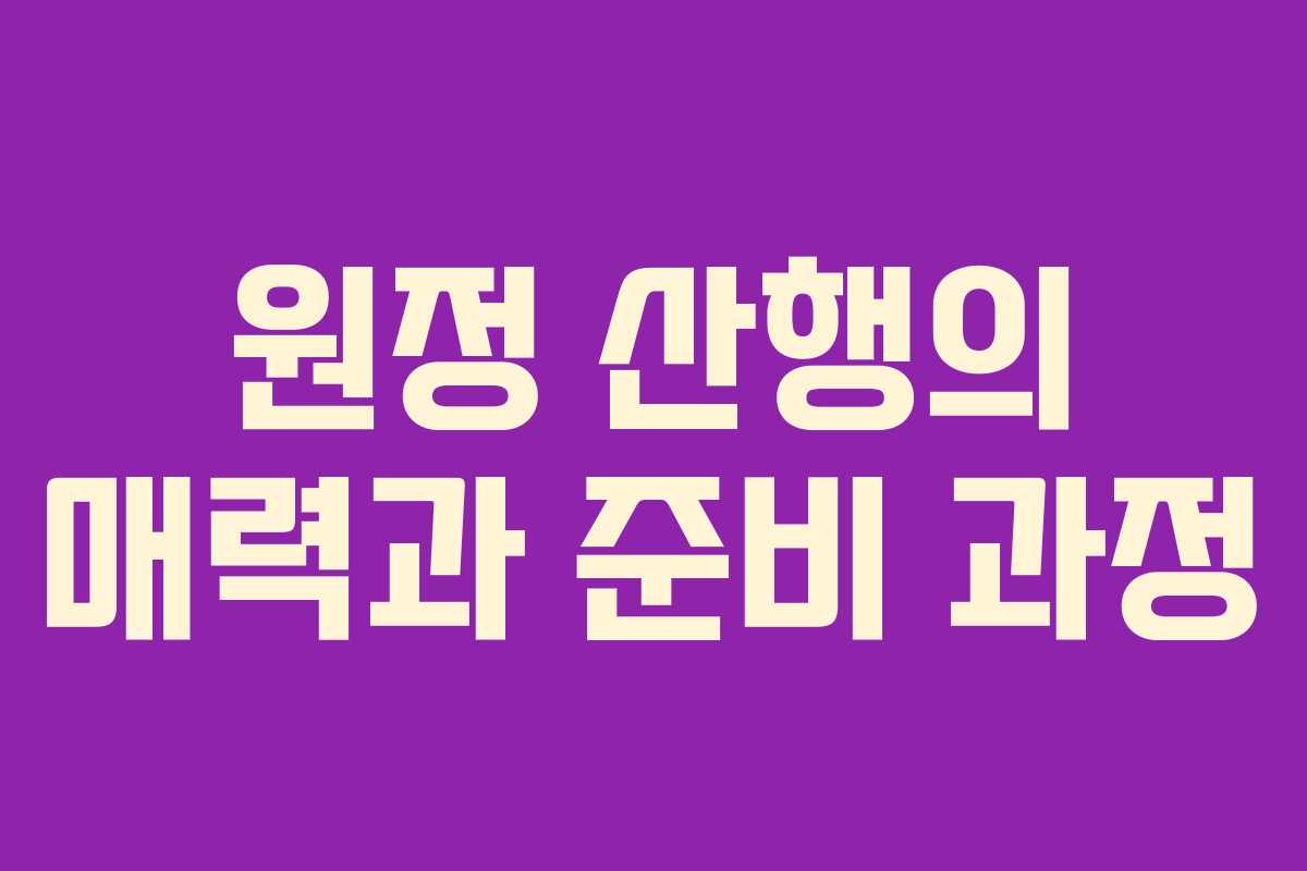 원정 산행의 매력과 준비 과정