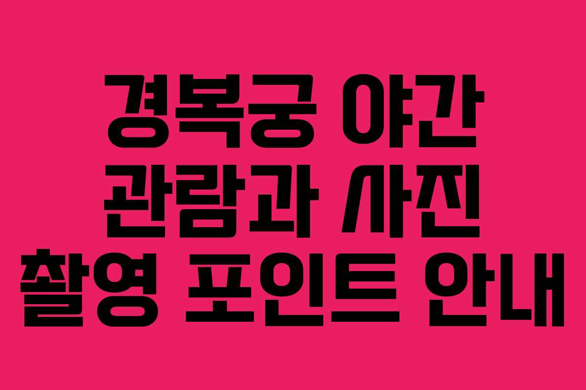 경복궁 야간 관람과 사진 촬영 포인트 안내