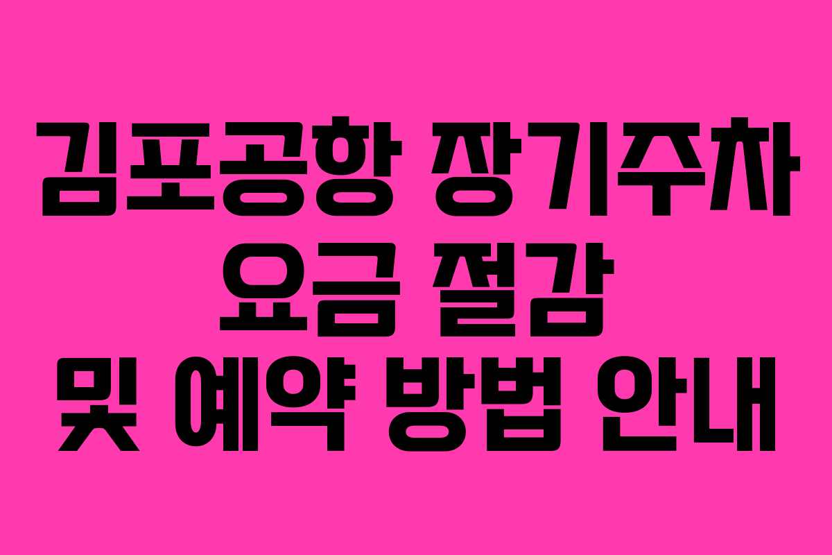김포공항 장기주차 요금 절감 및 예약 방법 안내