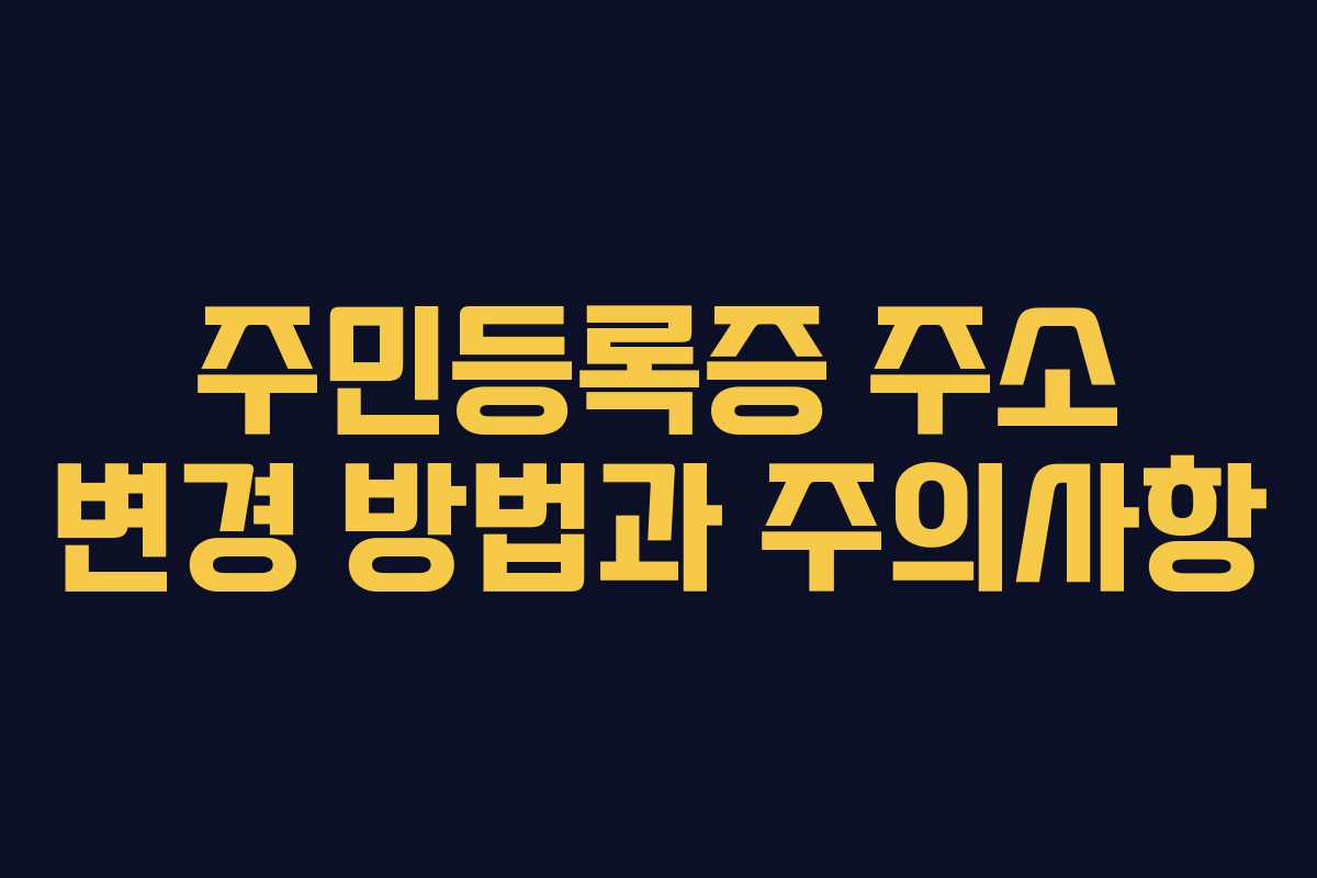주민등록증 주소 변경 방법과 주의사항