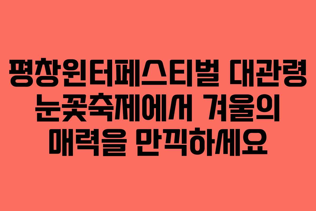평창윈터페스티벌 대관령 눈꽃축제에서 겨울의 매력을 만끽하세요
