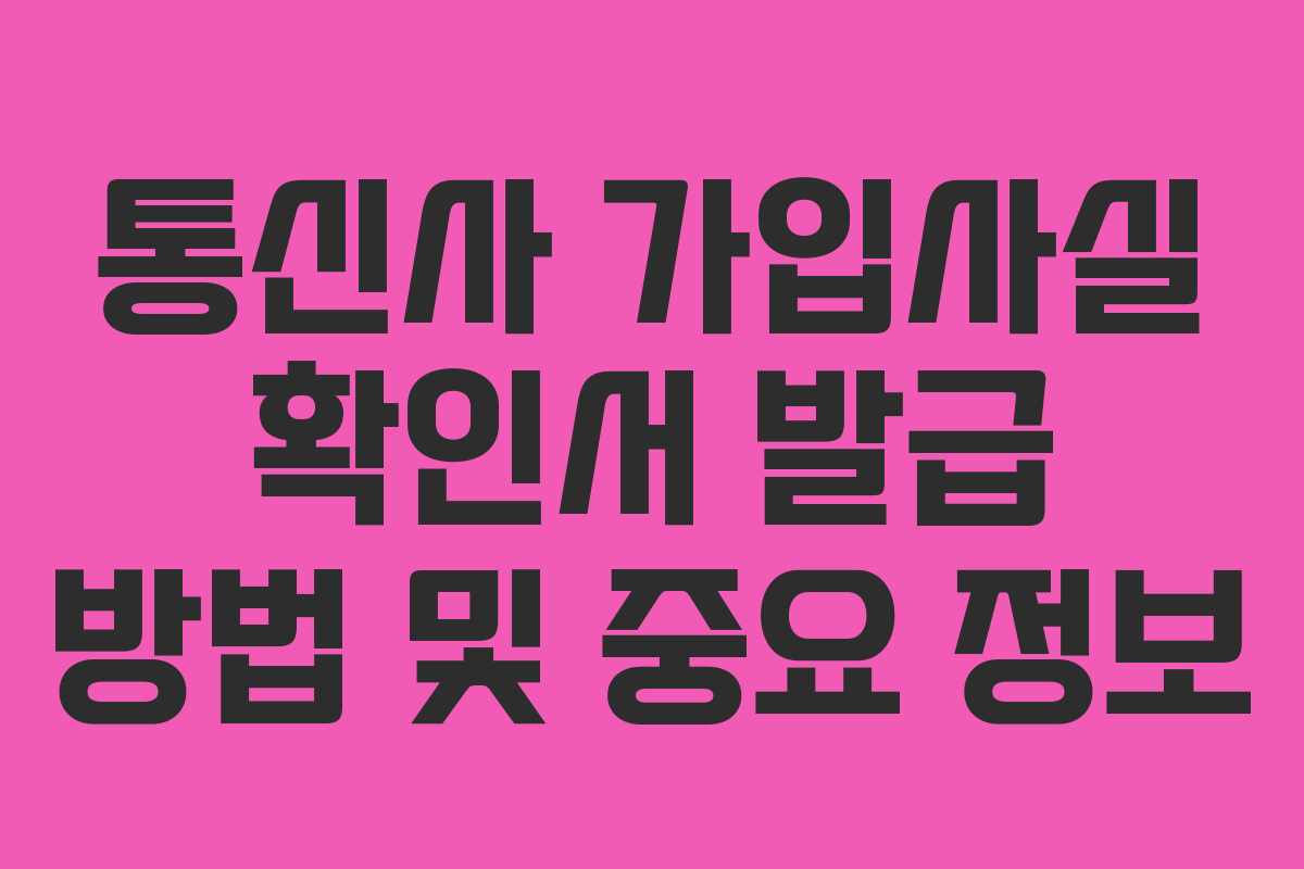 통신사 가입사실 확인서 발급 방법 및 중요 정보