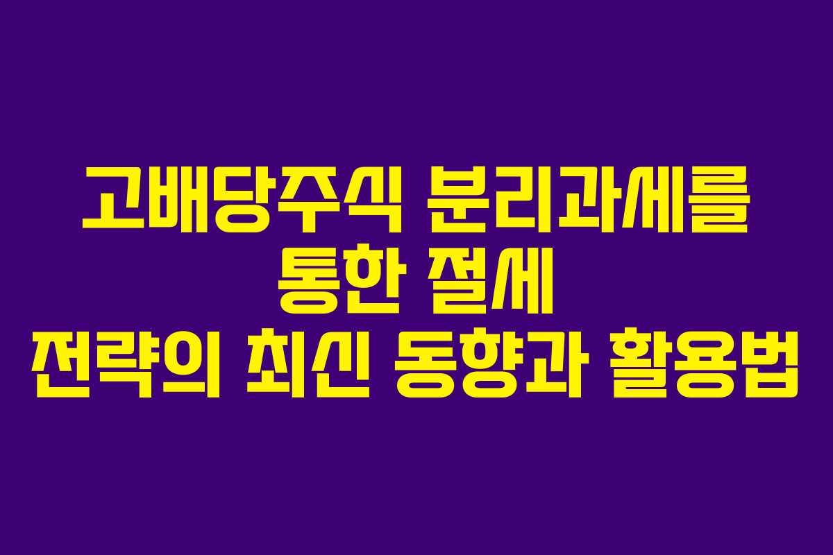 고배당주식 분리과세를 통한 절세 전략의 최신 동향과 활용법