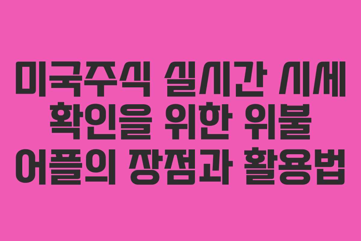 미국주식 실시간 시세 확인을 위한 위불 어플의 장점과 활용법