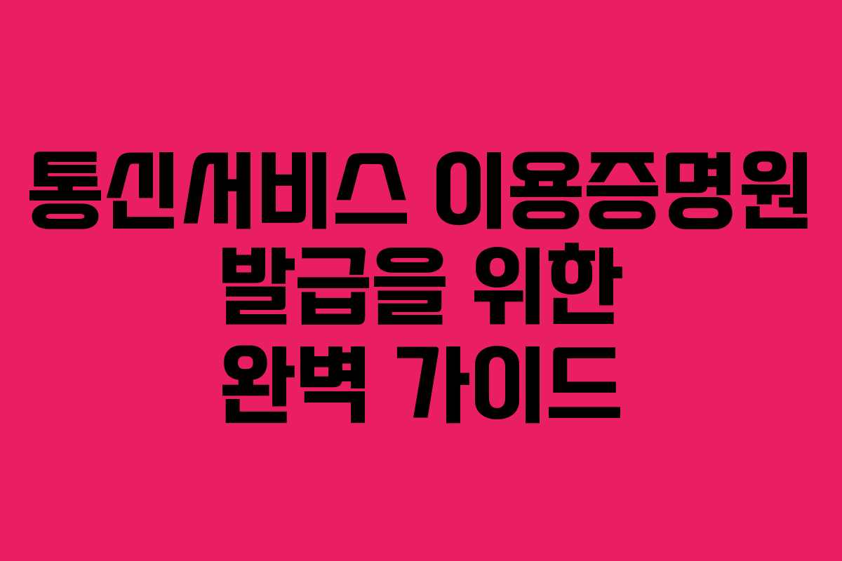 통신서비스 이용증명원 발급을 위한 완벽 가이드