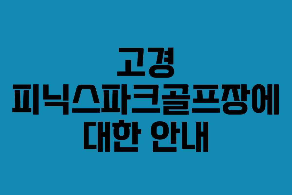 고경 피닉스파크골프장에 대한 안내