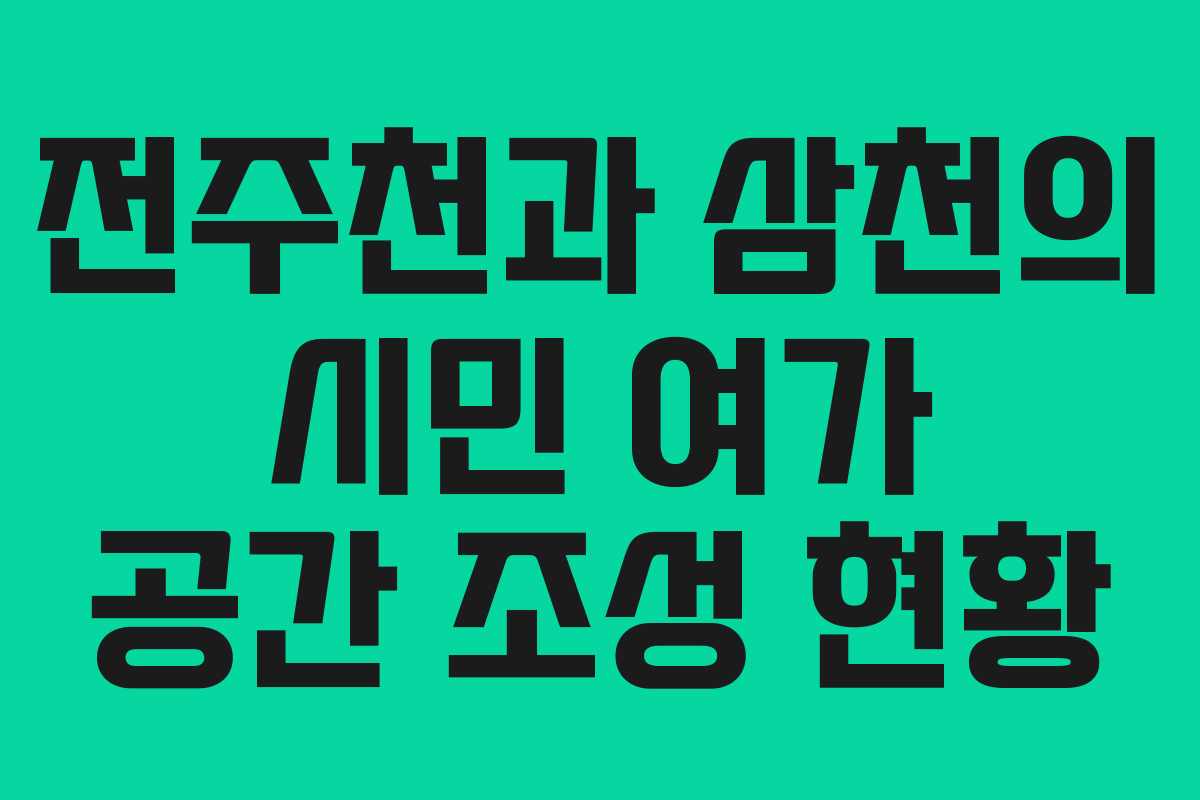 전주천과 삼천의 시민 여가 공간 조성 현황
