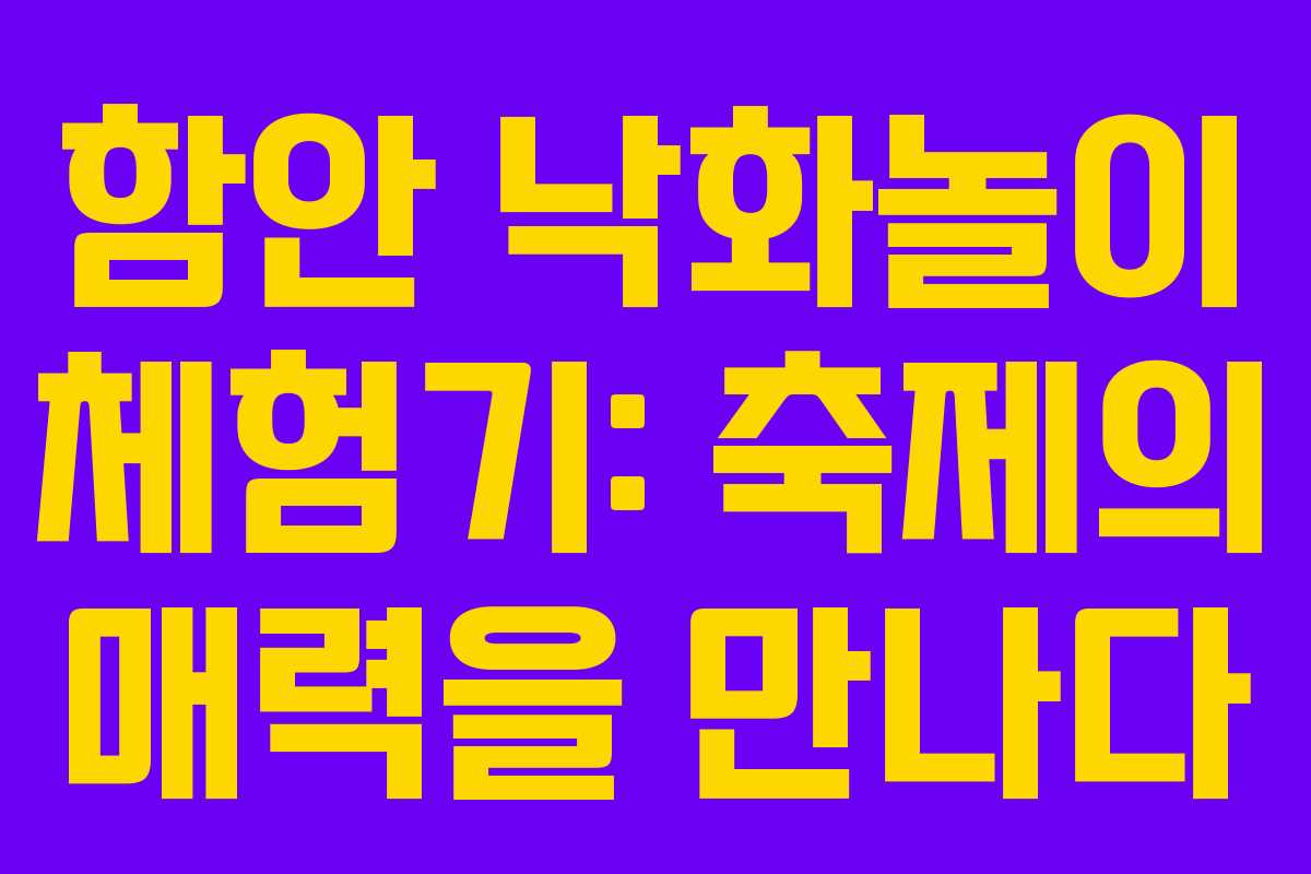 함안 낙화놀이 체험기: 축제의 매력을 만나다