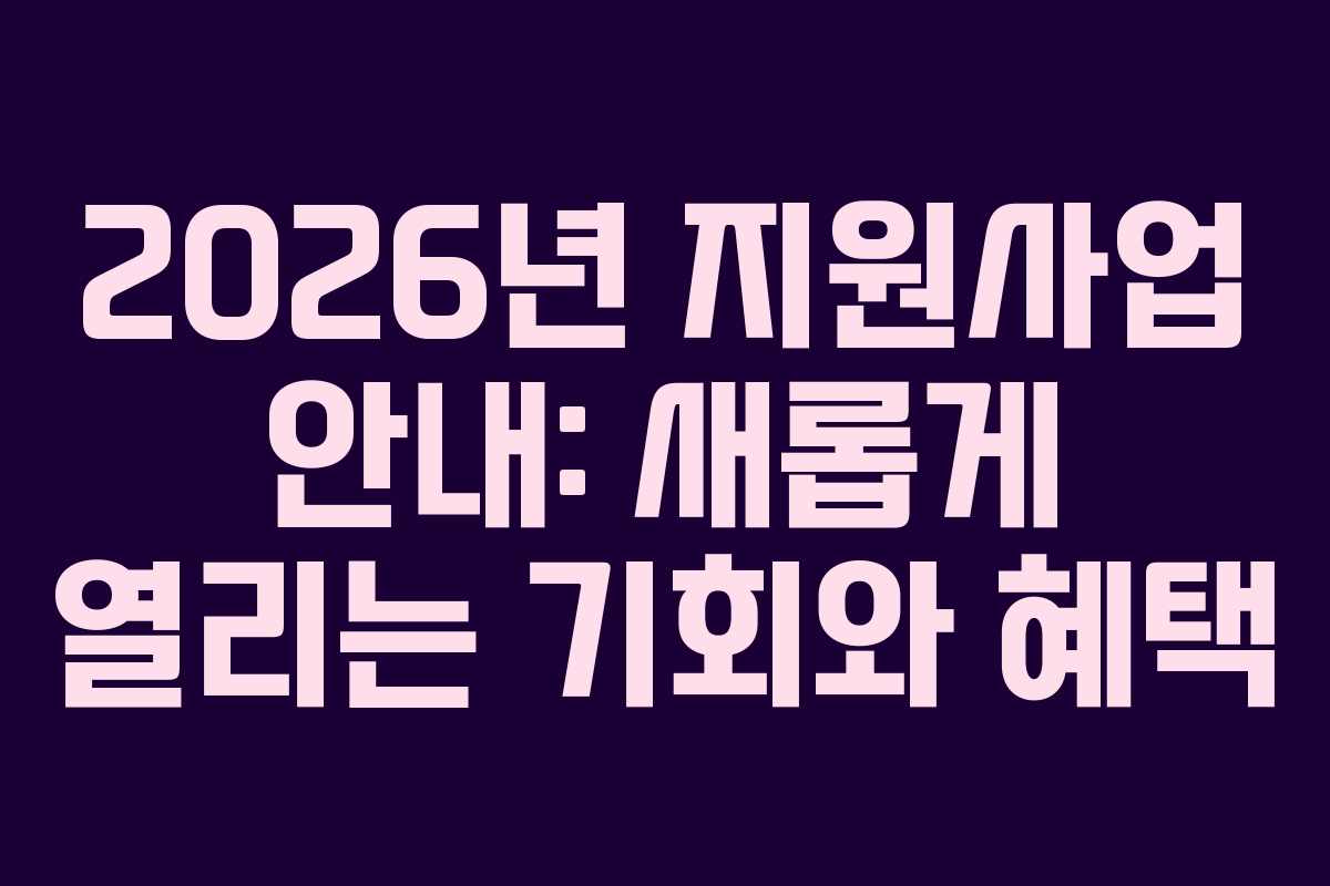 2026년 지원사업 안내: 새롭게 열리는 기회와 혜택