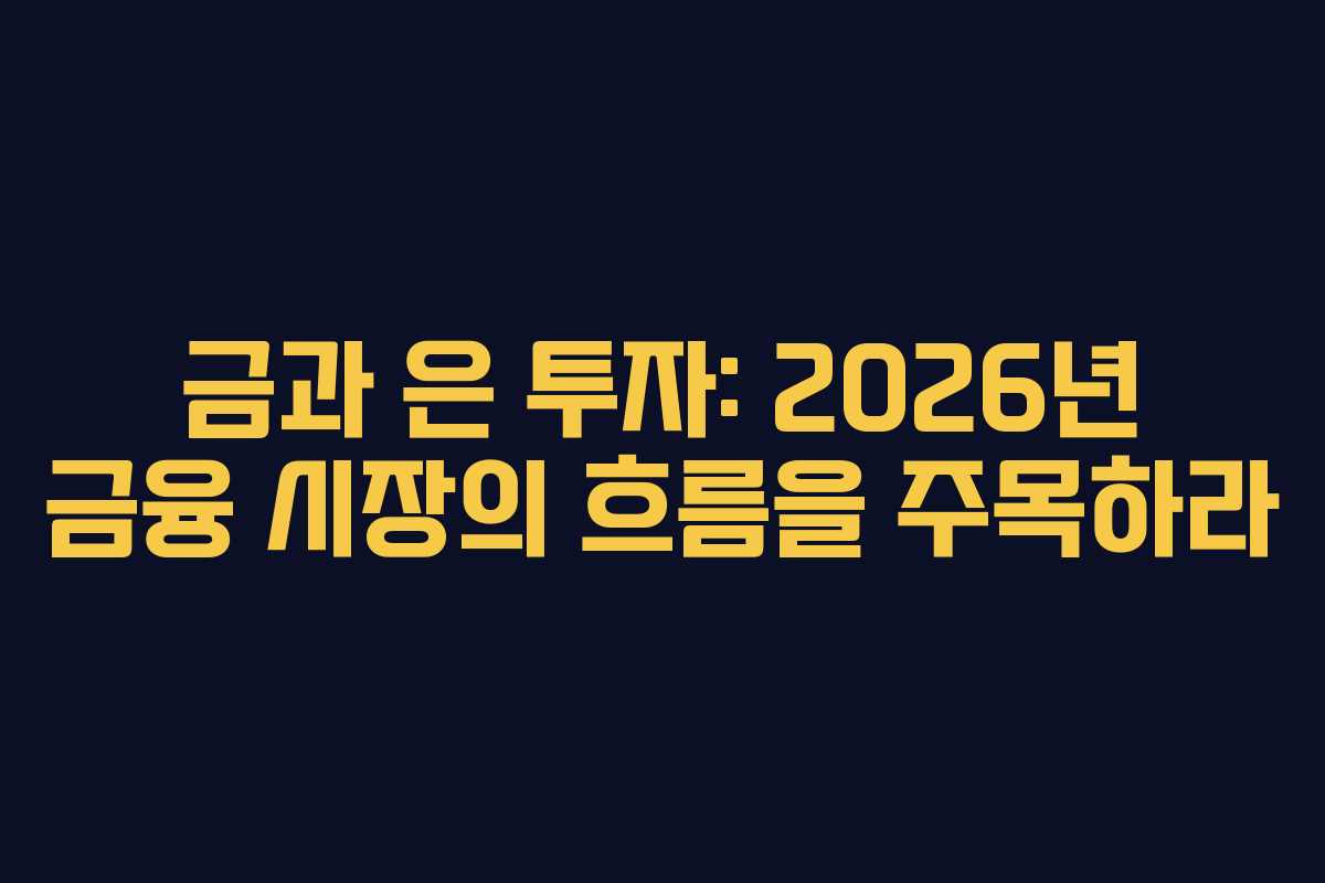금과 은 투자: 2026년 금융 시장의 흐름을 주목하라