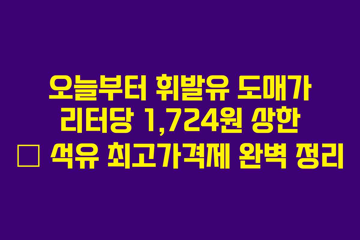 오늘부터 휘발유 도매가 리터당 1,724원 상한 — 석유 최고가격제 완벽 정리