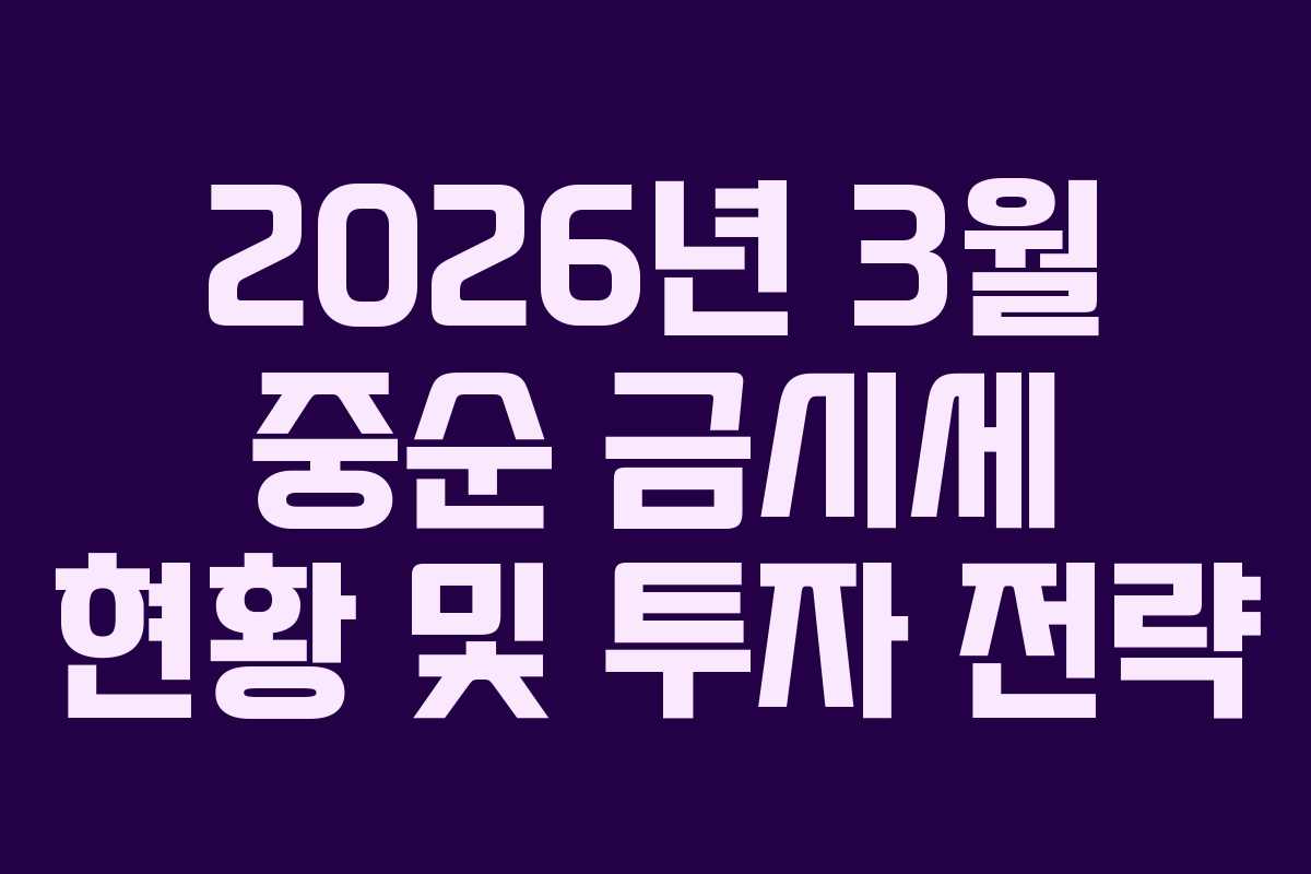 2026년 3월 중순 금시세 현황 및 투자 전략
