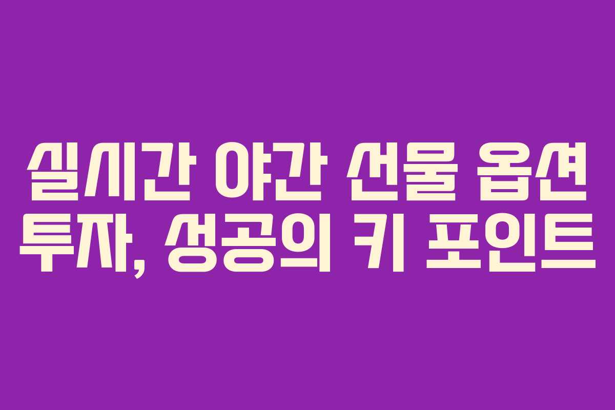 실시간 야간 선물 옵션 투자, 성공의 키 포인트 실시간 야간 선물 옵션 투자, 성공의 키 포인트