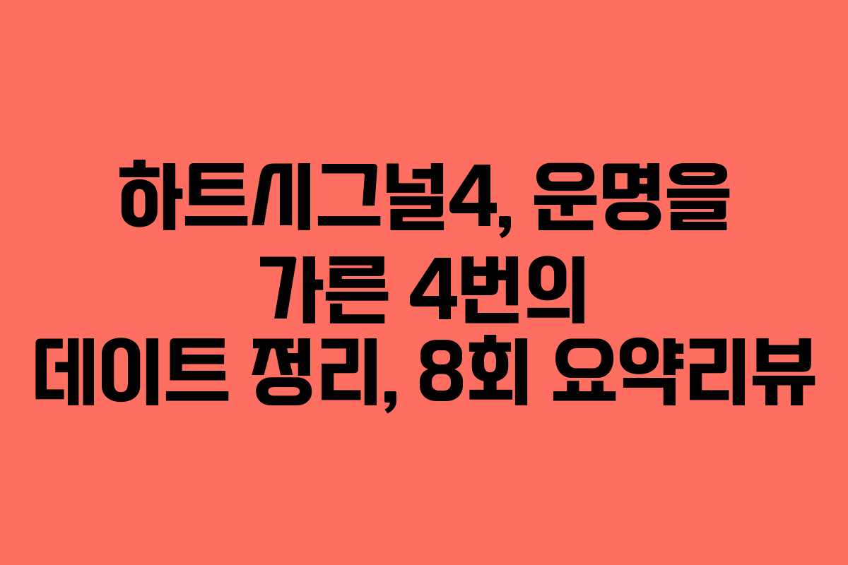 하트시그널4, 운명을 가른 4번의 데이트 정리, 8회 요약리뷰 하트시그널4, 운명을 가른 4번의 데이트 정리, 8회 요약리뷰