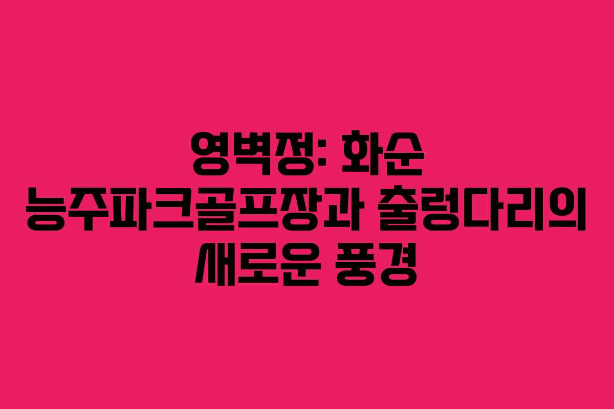 영벽정: 화순 능주파크골프장과 출렁다리의 새로운 풍경 영벽정: 화순 능주파크골프장과 출렁다리의 새로운 풍경