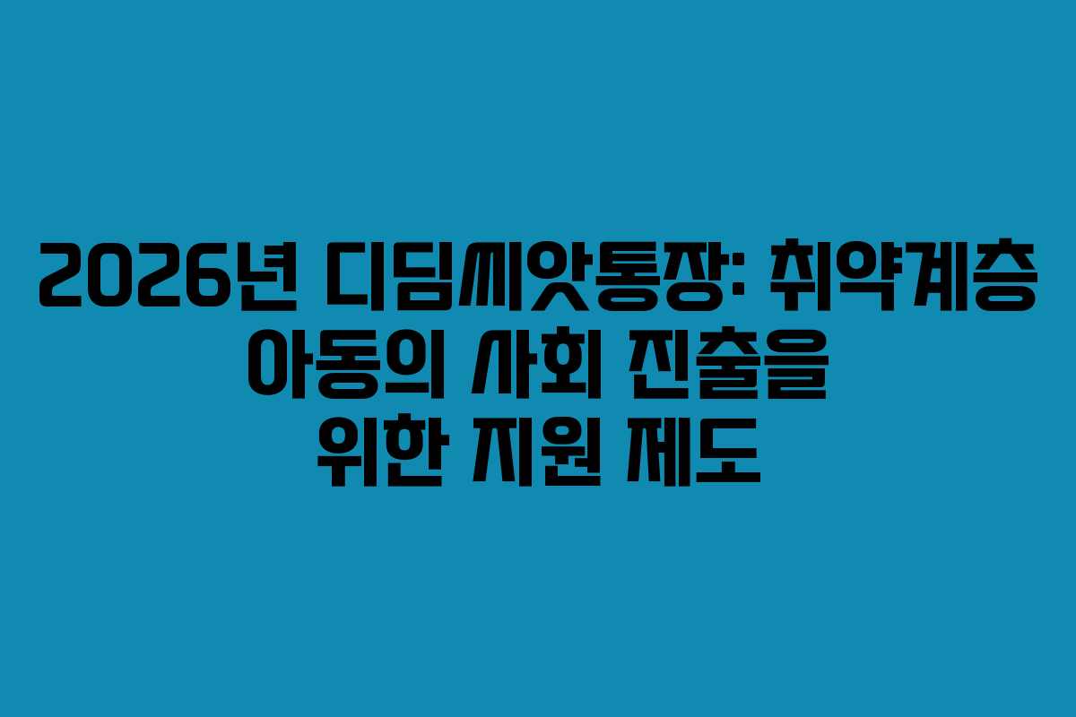 2026년 디딤씨앗통장: 취약계층 아동의 사회 진출을 위한 지원 제도 2026년 디딤씨앗통장: 취약계층 아동의 사회 진출을 위한 지원 제도
