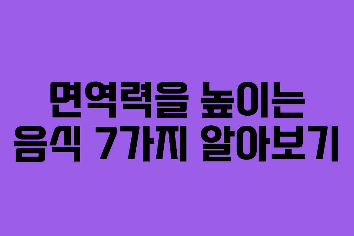 면역력을 높이는 음식 7가지 알아보기 면역력을 높이는 음식 7가지 알아보기