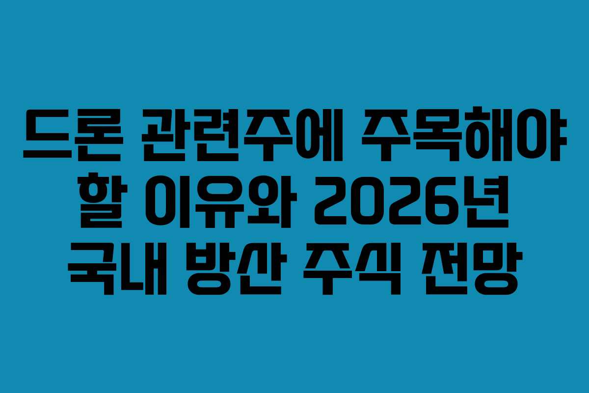 드론 관련주에 주목해야 할 이유와 2026년 국내 방산 주식 전망