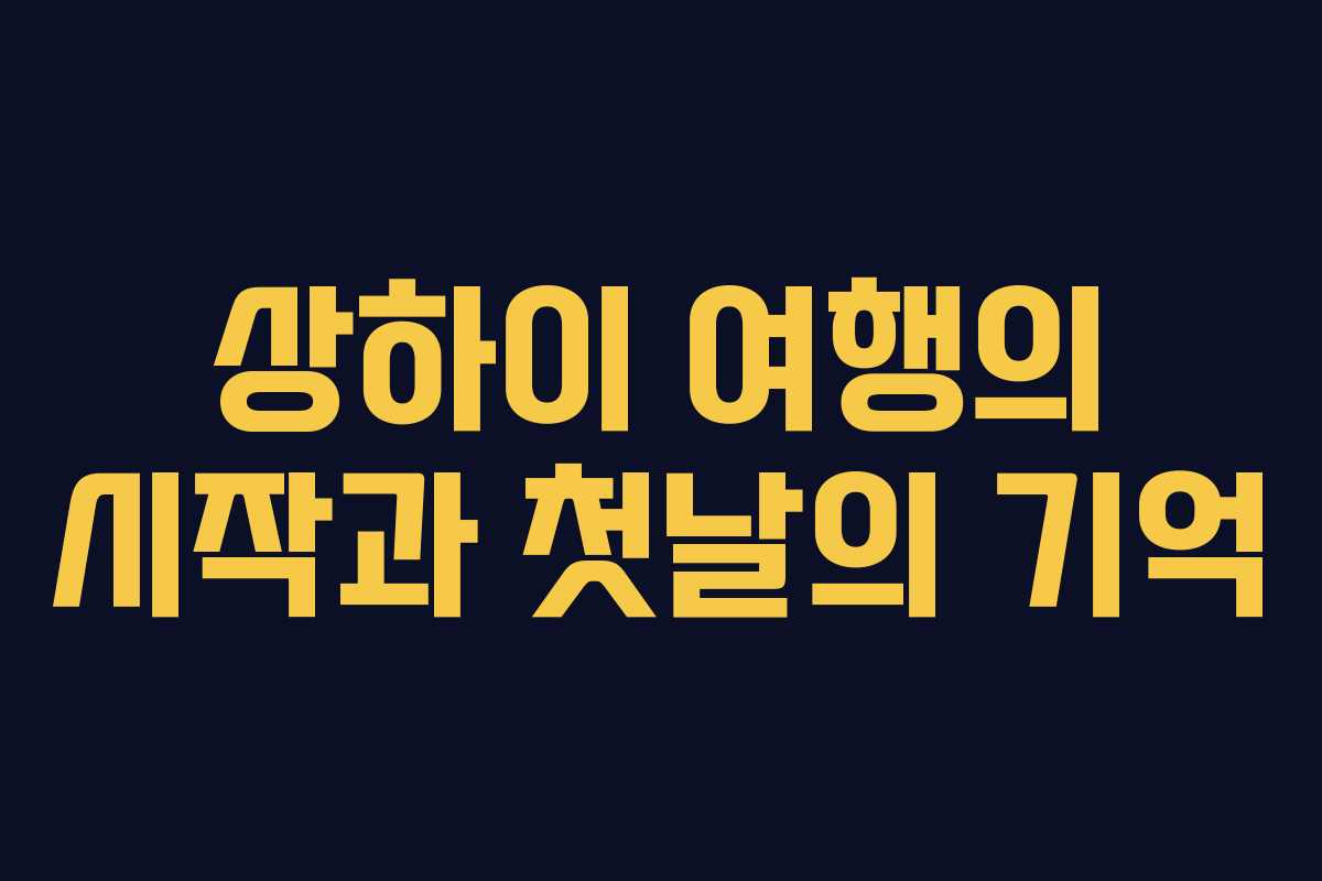 상하이 여행의 시작과 첫날의 기억 상하이 여행의 시작과 첫날의 기억
