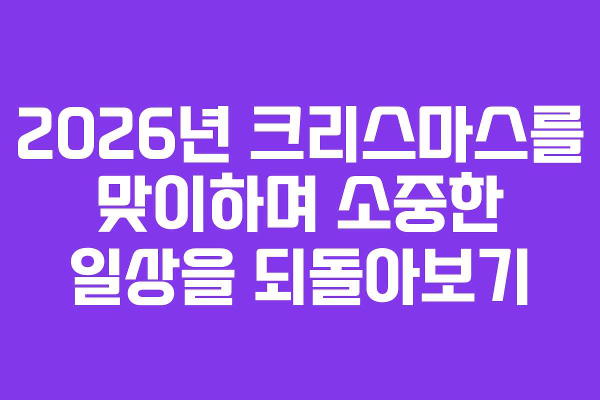 2026년 크리스마스를 맞이하며 소중한 일상을 되돌아보기 2026년 크리스마스를 맞이하며 소중한 일상을 되돌아보기