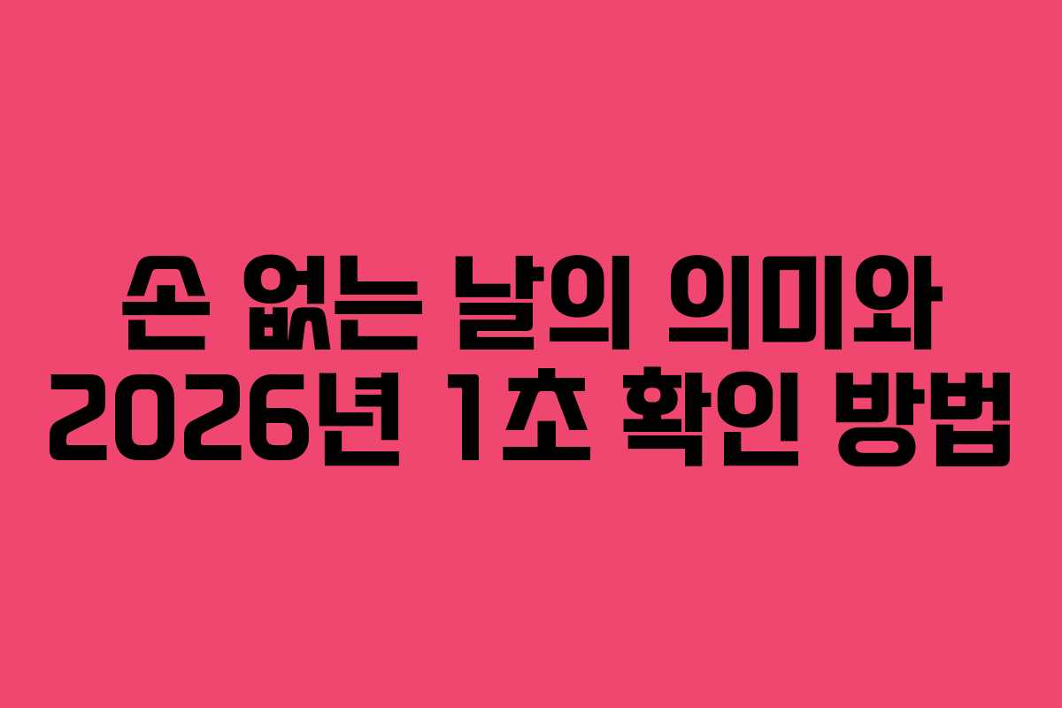 손 없는 날의 의미와 2026년 1초 확인 방법 손 없는 날의 의미와 2026년 1초 확인 방법