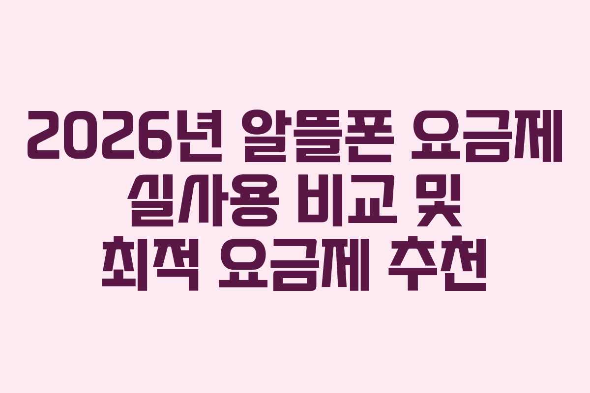 2026년 알뜰폰 요금제 실사용 비교 및 최적 요금제 추천