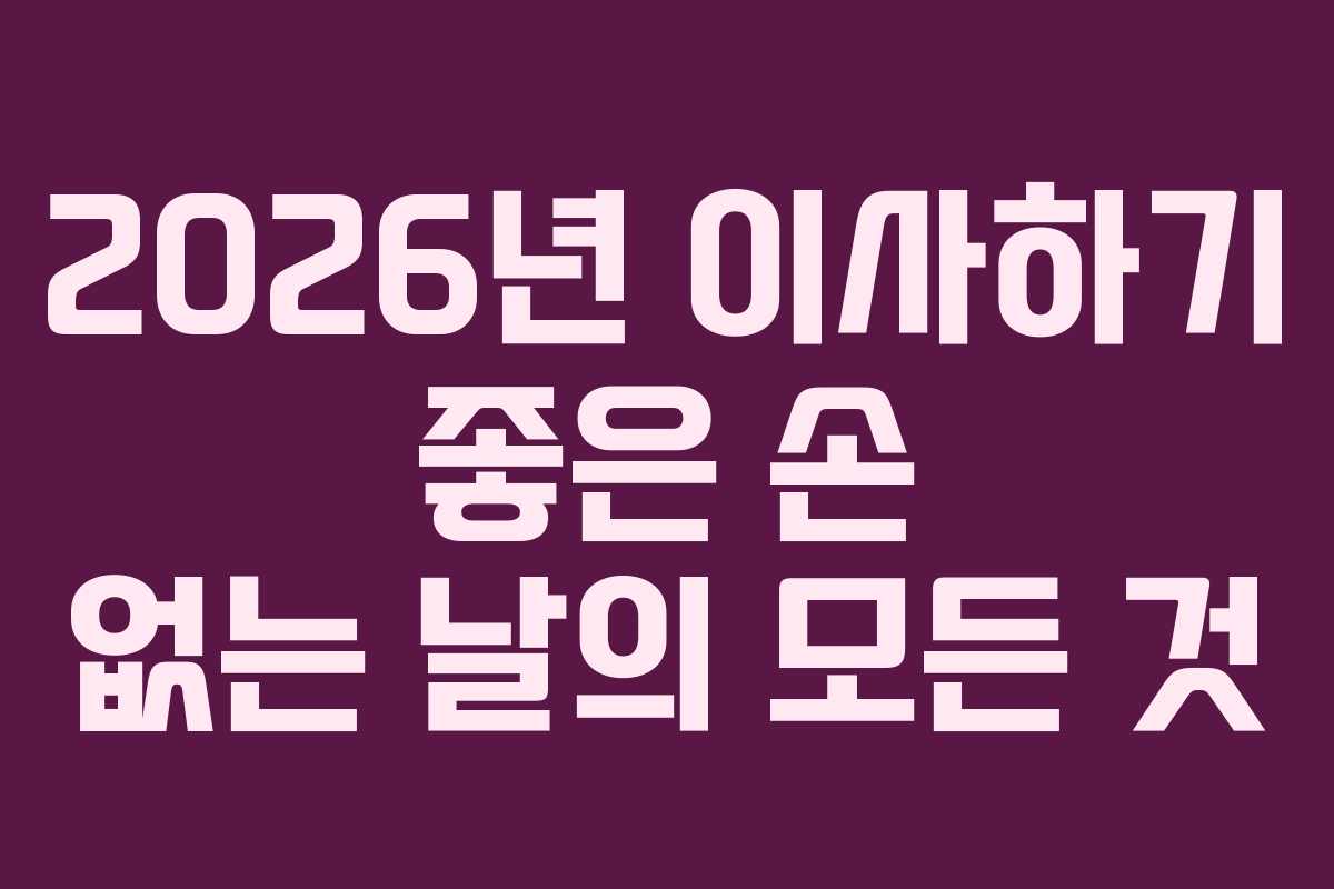 2026년 이사하기 좋은 손 없는 날의 모든 것 2026년 이사하기 좋은 손 없는 날의 모든 것