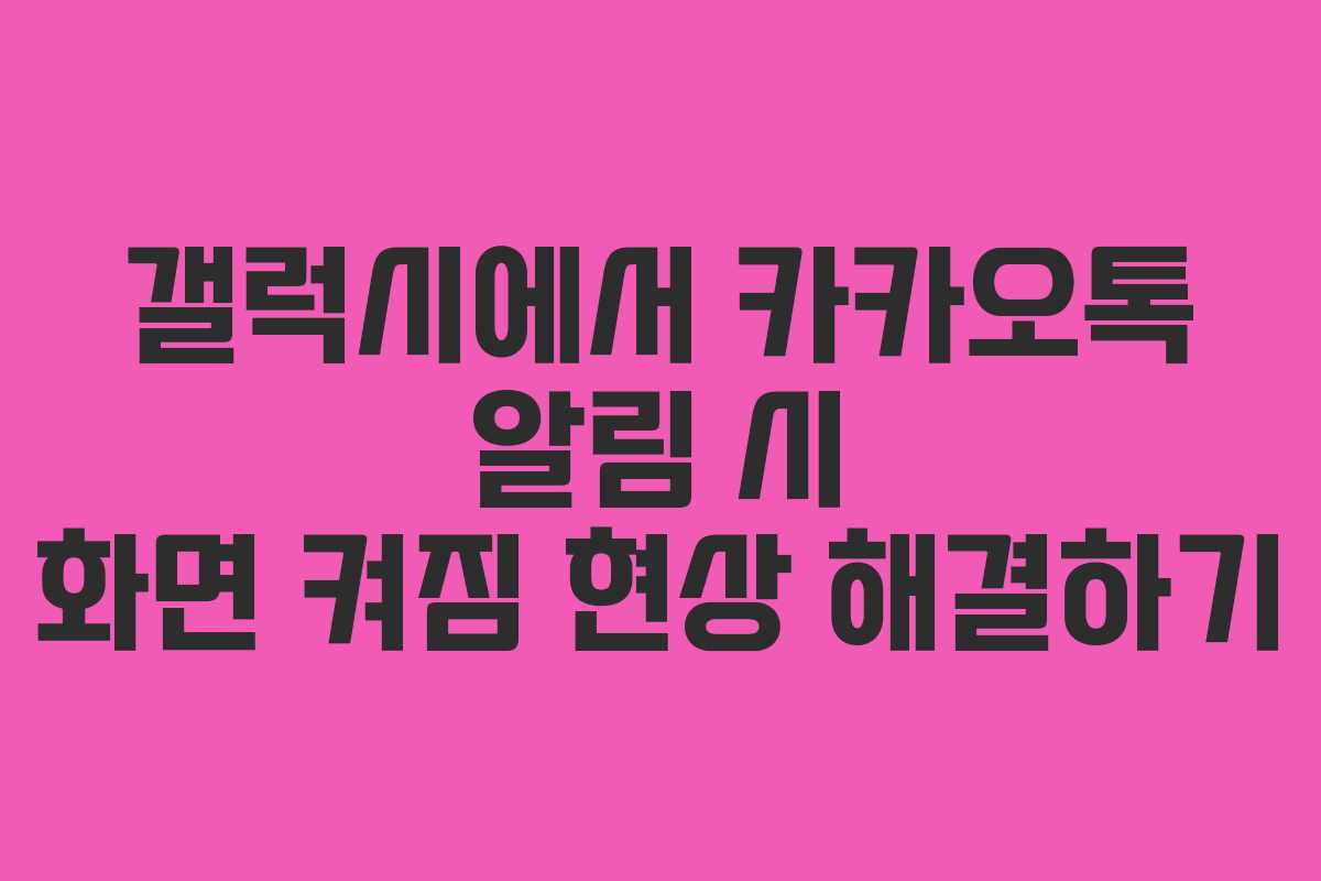 갤럭시에서 카카오톡 알림 시 화면 켜짐 현상 해결하기