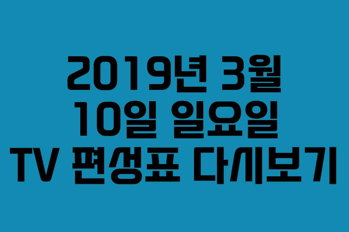 2019년 3월 10일 일요일 TV 편성표 다시보기