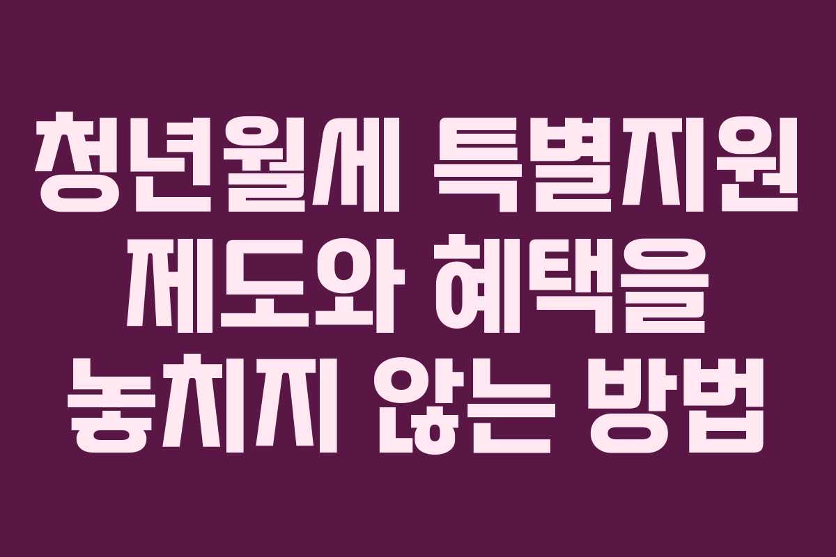 청년월세 특별지원 제도와 혜택을 놓치지 않는 방법