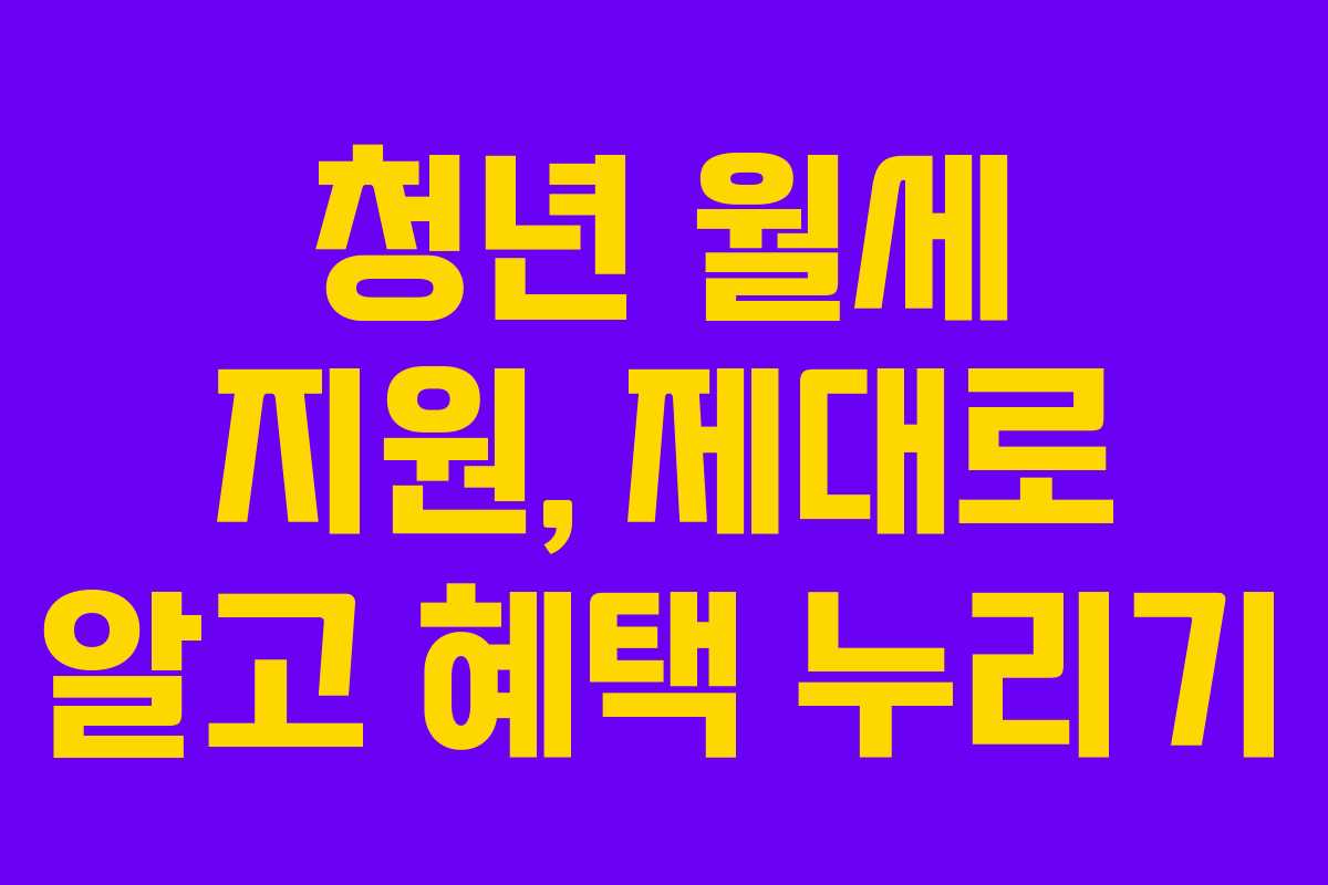 청년 월세 지원, 제대로 알고 혜택 누리기