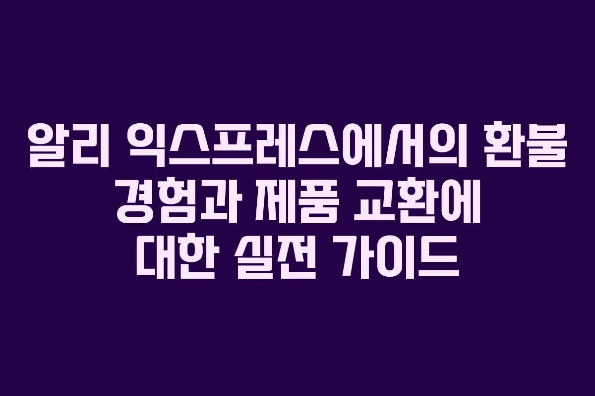 알리 익스프레스에서의 환불 경험과 제품 교환에 대한 실전 가이드