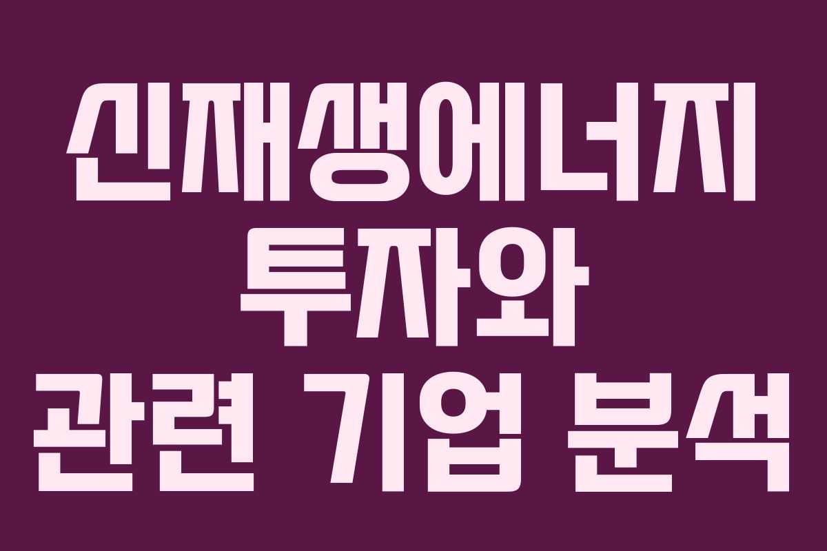 신재생에너지 투자와 관련 기업 분석