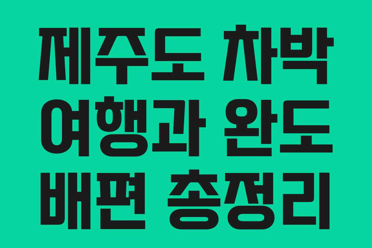 제주도 차박 여행과 완도 배편 총정리 제주도 차박 여행과 완도 배편 총정리