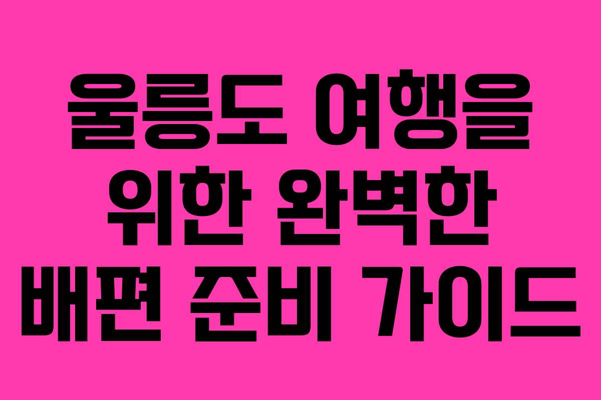 울릉도 여행을 위한 완벽한 배편 준비 가이드 울릉도 여행을 위한 완벽한 배편 준비 가이드