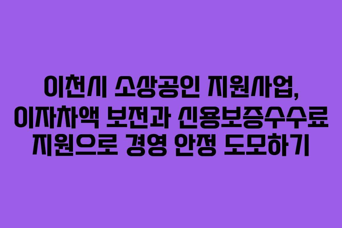 이천시 소상공인 지원사업, 이자차액 보전과 신용보증수수료 지원으로 경영 안정 도모하기 이천시 소상공인 지원사업, 이자차액 보전과 신용보증수수료 지원으로 경영 안정 도모하기