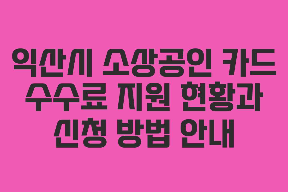 익산시 소상공인 카드 수수료 지원 현황과 신청 방법 안내
