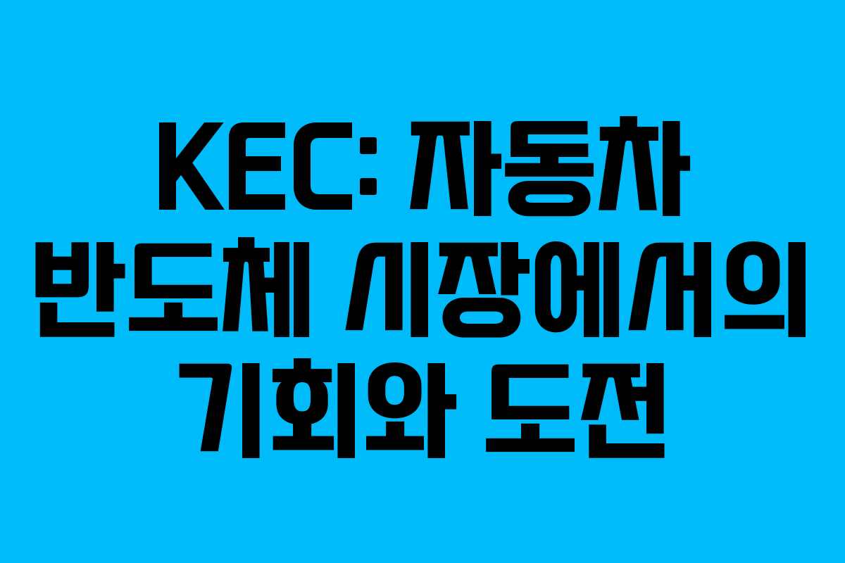 KEC: 자동차 반도체 시장에서의 기회와 도전 KEC: 자동차 반도체 시장에서의 기회와 도전