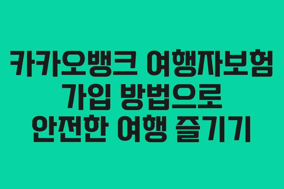 카카오뱅크 여행자보험 가입 방법으로 안전한 여행 즐기기 카카오뱅크 여행자보험 가입 방법으로 안전한 여행 즐기기