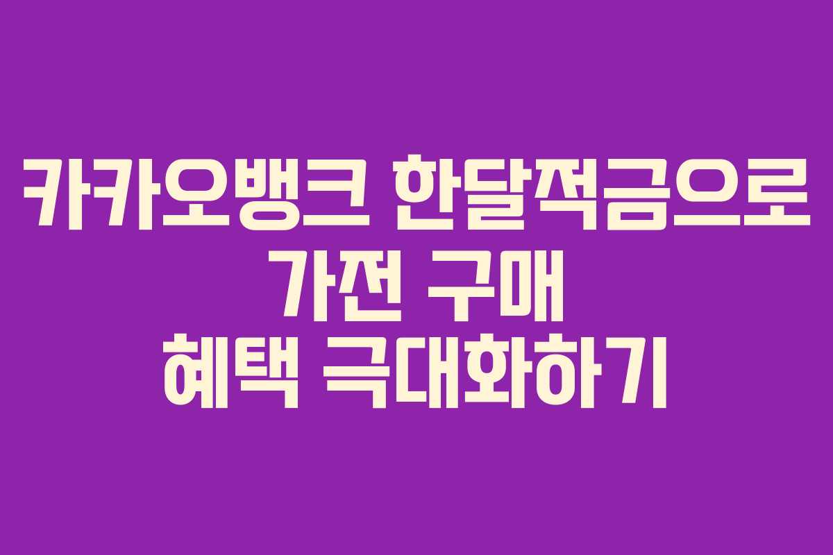 카카오뱅크 한달적금으로 가전 구매 혜택 극대화하기 카카오뱅크 한달적금으로 가전 구매 혜택 극대화하기