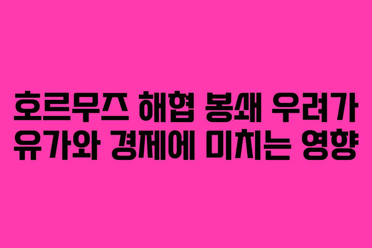 호르무즈 해협 봉쇄 우려가 유가와 경제에 미치는 영향