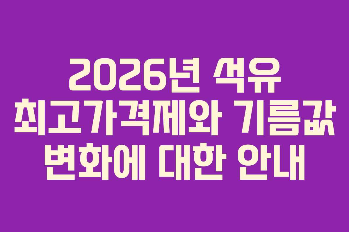 2026년 석유 최고가격제와 기름값 변화에 대한 안내 2026년 석유 최고가격제와 기름값 변화에 대한 안내