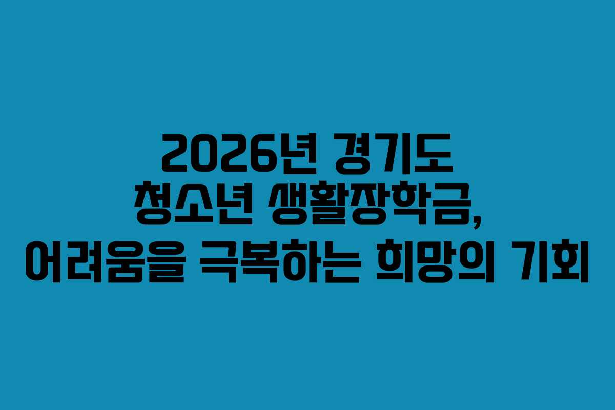 2026년 경기도 청소년 생활장학금, 어려움을 극복하는 희망의 기회