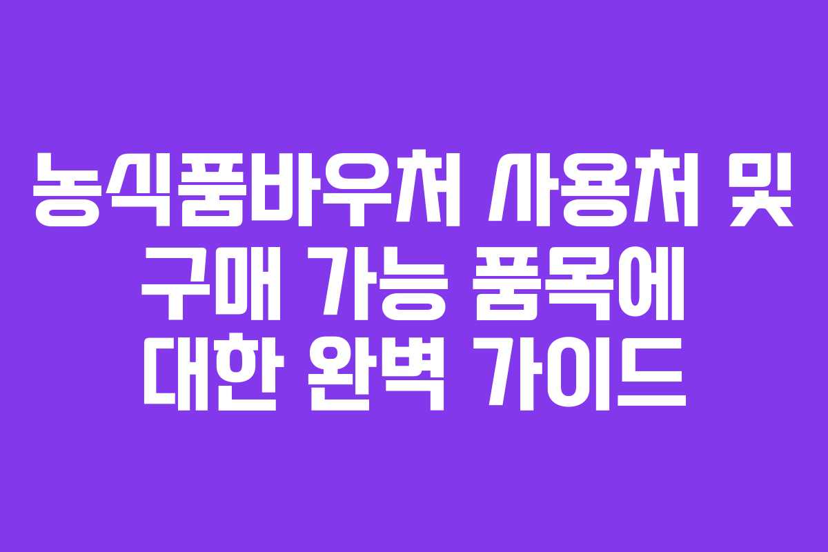 농식품바우처 사용처 및 구매 가능 품목에 대한 완벽 가이드 농식품바우처 사용처 및 구매 가능 품목에 대한 완벽 가이드