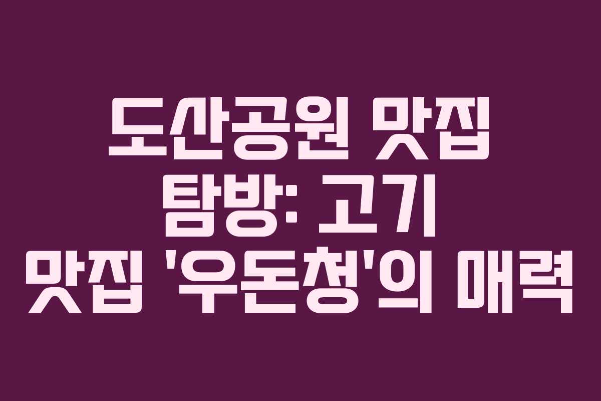 도산공원 맛집 탐방: 고기 맛집 ‘우돈청’의 매력 도산공원 맛집 탐방: 고기 맛집 ‘우돈청’의 매력