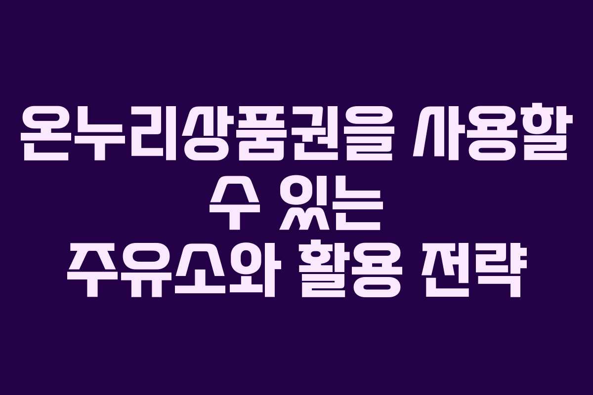 온누리상품권을 사용할 수 있는 주유소와 활용 전략
