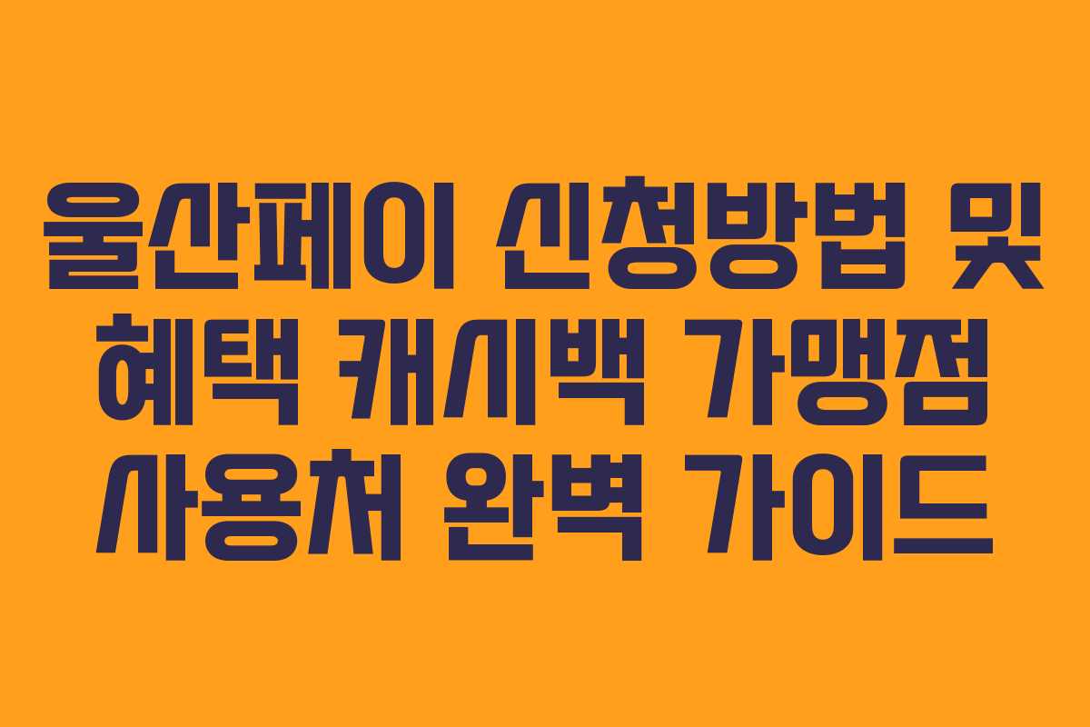 울산페이 신청방법 및 혜택 캐시백 가맹점 사용처 완벽 가이드 울산페이 신청방법 및 혜택 캐시백 가맹점 사용처 완벽 가이드