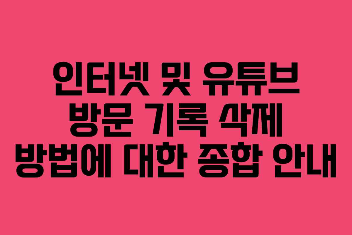 인터넷 및 유튜브 방문 기록 삭제 방법에 대한 종합 안내 인터넷 및 유튜브 방문 기록 삭제 방법에 대한 종합 안내