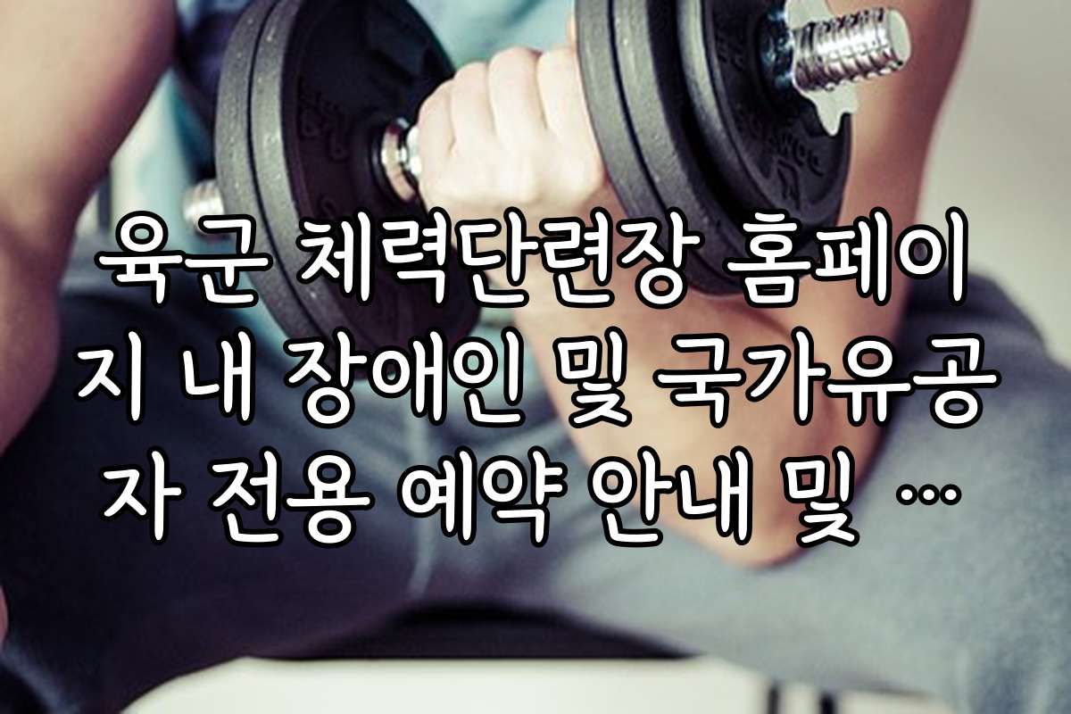 육군 체력단련장 홈페이지 내 장애인 및 국가유공자 전용 예약 안내 및 서류