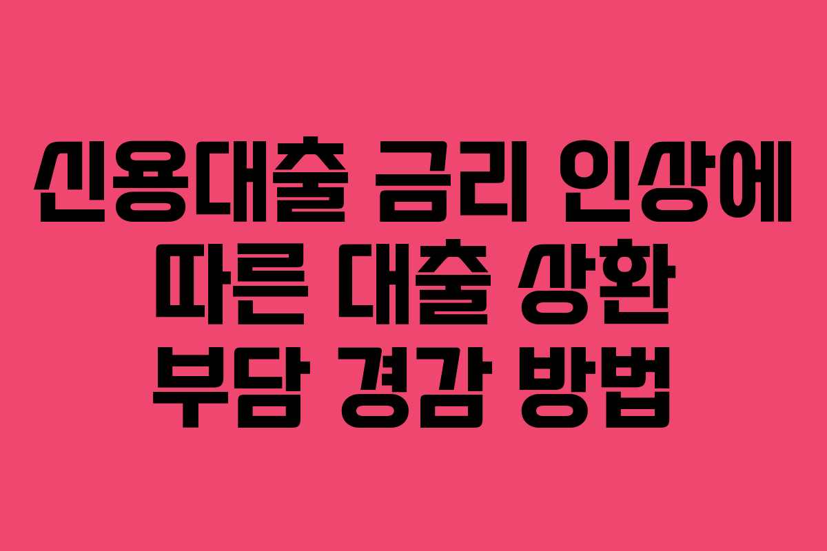 신용대출 금리 인상에 따른 대출 상환 부담 경감 방법